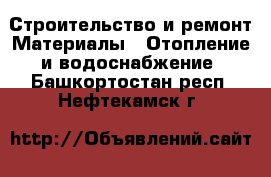 Строительство и ремонт Материалы - Отопление и водоснабжение. Башкортостан респ.,Нефтекамск г.